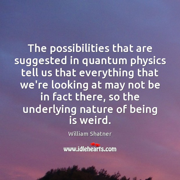 The possibilities that are suggested in quantum physics tell us that everything Image