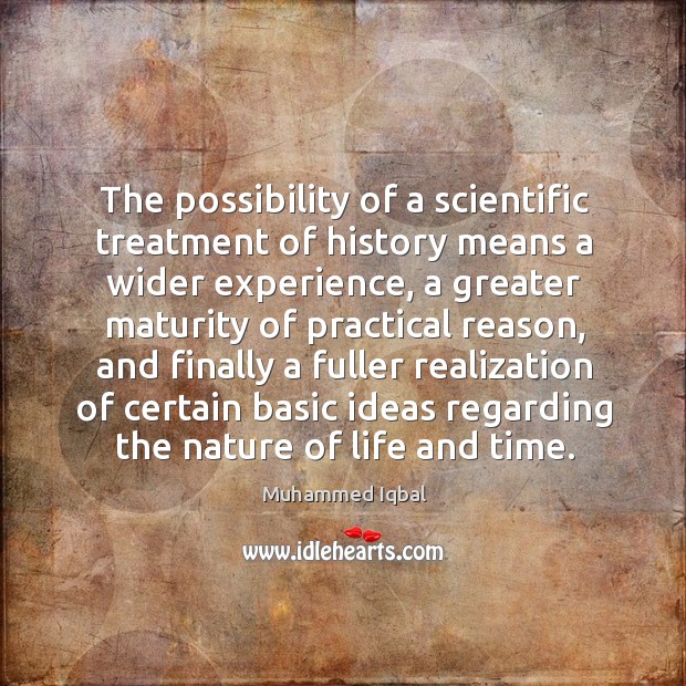 The possibility of a scientific treatment of history means a wider experience Muhammed Iqbal Picture Quote