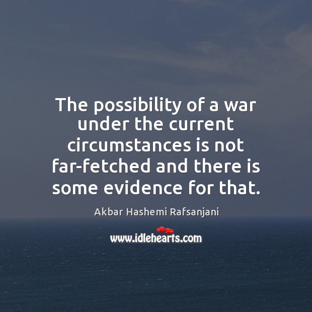 The possibility of a war under the current circumstances is not far-fetched Akbar Hashemi Rafsanjani Picture Quote