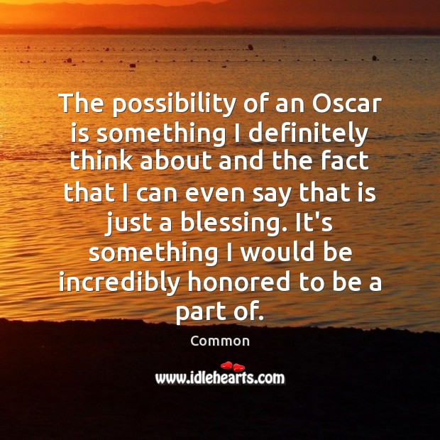 The possibility of an Oscar is something I definitely think about and Common Picture Quote