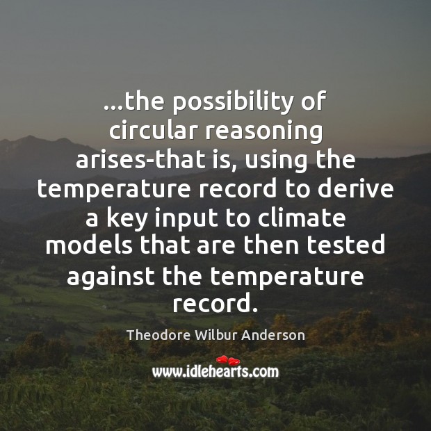…the possibility of circular reasoning arises-that is, using the temperature record to Theodore Wilbur Anderson Picture Quote