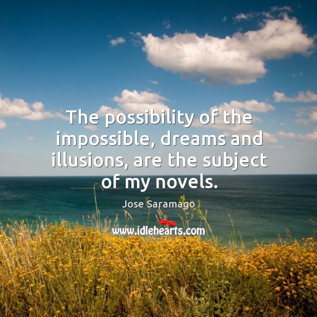 The possibility of the impossible, dreams and illusions, are the subject of my novels. Jose Saramago Picture Quote