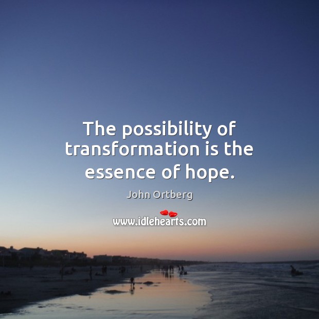 The possibility of transformation is the essence of hope. Image