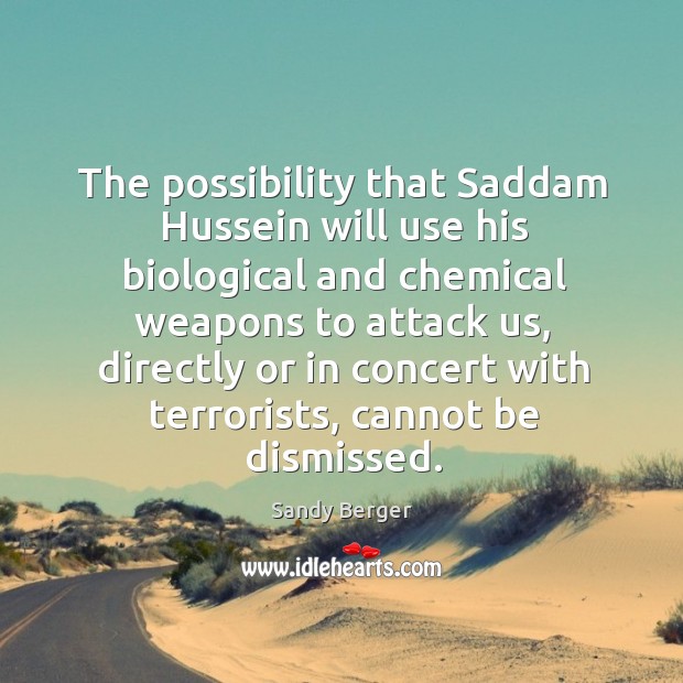 The possibility that Saddam Hussein will use his biological and chemical weapons Sandy Berger Picture Quote