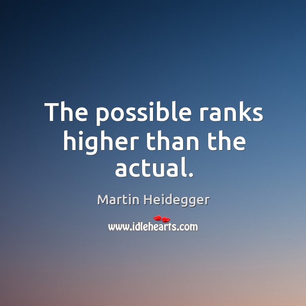 The possible ranks higher than the actual. Martin Heidegger Picture Quote