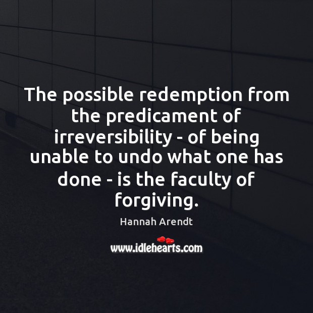 The possible redemption from the predicament of irreversibility – of being unable Hannah Arendt Picture Quote