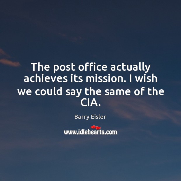 The post office actually achieves its mission. I wish we could say the same of the CIA. Barry Eisler Picture Quote