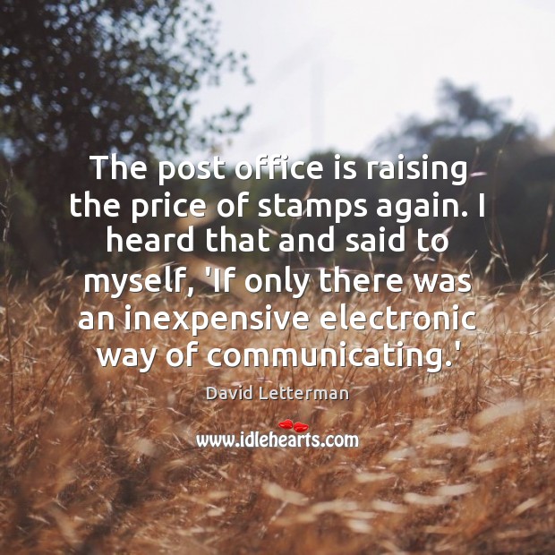 The post office is raising the price of stamps again. I heard David Letterman Picture Quote