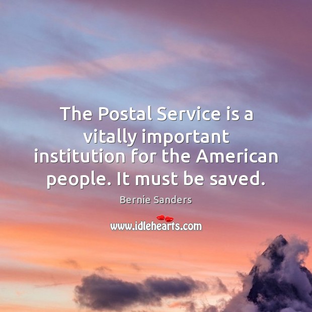 The Postal Service is a vitally important institution for the American people. Bernie Sanders Picture Quote