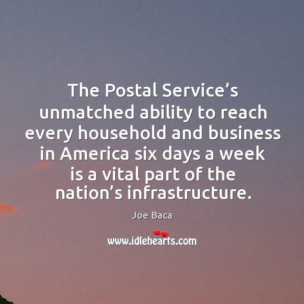 The postal service’s unmatched ability to reach every household and business in america Joe Baca Picture Quote