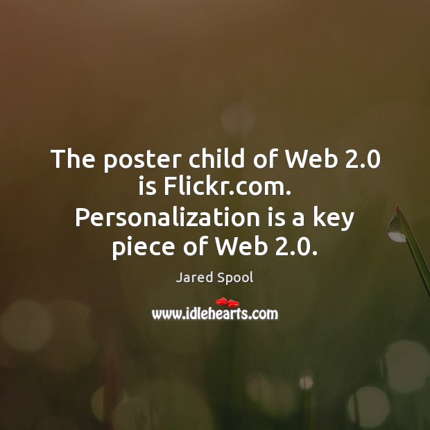 The poster child of Web 2.0 is Flickr.com. Personalization is a key piece of Web 2.0. Jared Spool Picture Quote