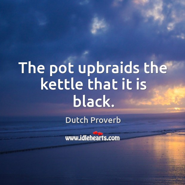 The pot upbraids the kettle that it is black. Dutch Proverbs Image