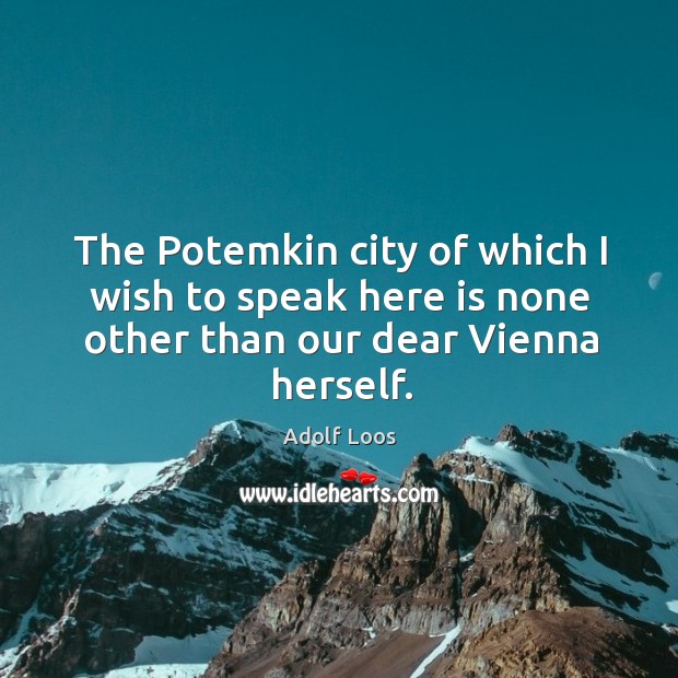The potemkin city of which I wish to speak here is none other than our dear vienna herself. Adolf Loos Picture Quote