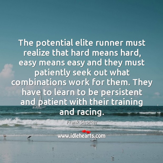 The potential elite runner must realize that hard means hard, easy means easy and they must Frank Shorter Picture Quote