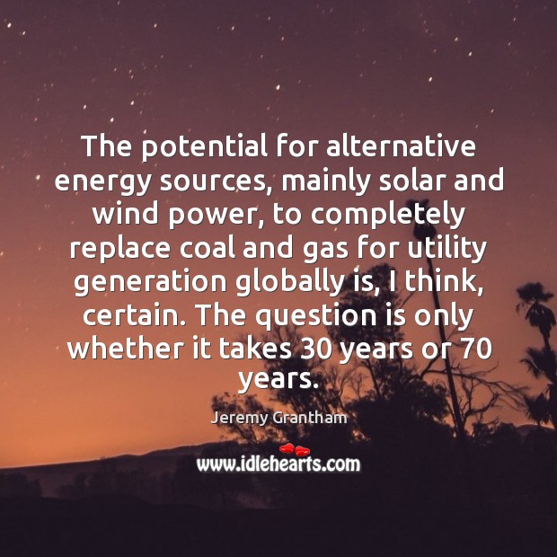 The potential for alternative energy sources, mainly solar and wind power, to 