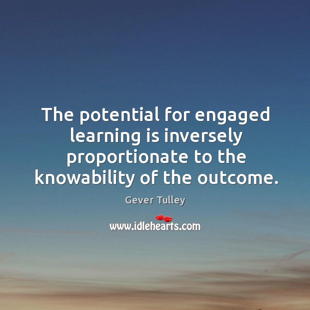 The potential for engaged learning is inversely proportionate to the knowability of Gever Tulley Picture Quote