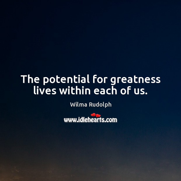The potential for greatness lives within each of us. Wilma Rudolph Picture Quote