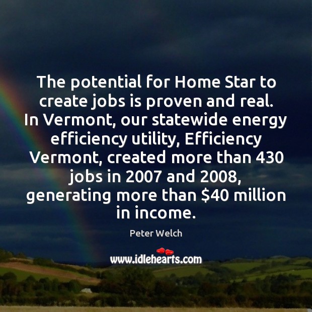 The potential for Home Star to create jobs is proven and real. Peter Welch Picture Quote