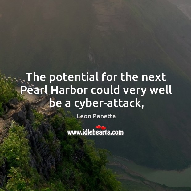 The potential for the next Pearl Harbor could very well be a cyber-attack, Leon Panetta Picture Quote
