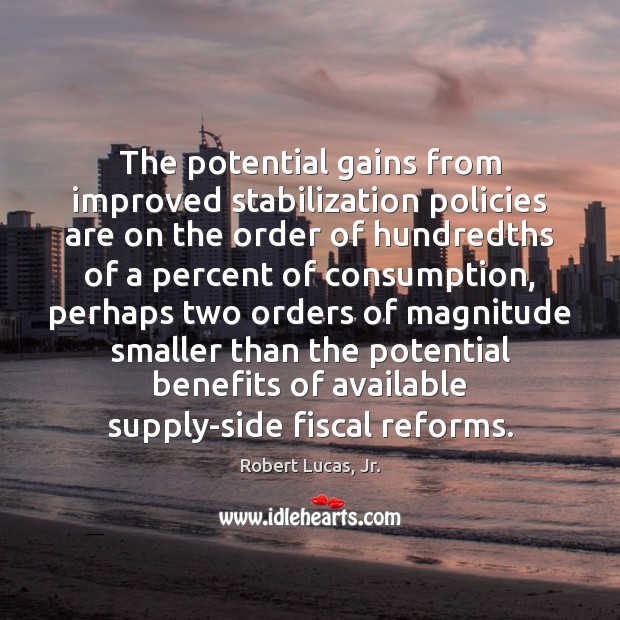The potential gains from improved stabilization policies are on the order of Robert Lucas, Jr. Picture Quote