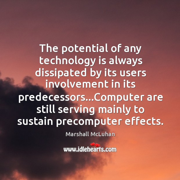 The potential of any technology is always dissipated by its users involvement Marshall McLuhan Picture Quote