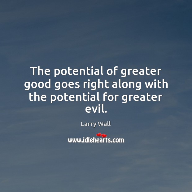 The potential of greater good goes right along with the potential for greater evil. Larry Wall Picture Quote