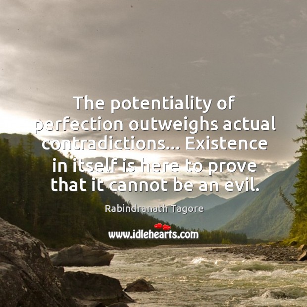 The potentiality of perfection outweighs actual contradictions… Existence in itself is here Image