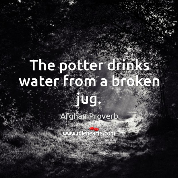 The potter drinks water from a broken jug. Afghan Proverbs Image