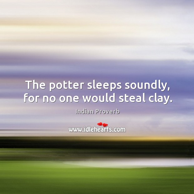 The potter sleeps soundly, for no one would steal clay. Indian Proverbs Image
