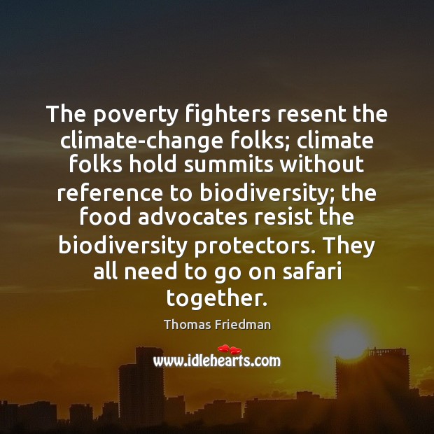 The poverty fighters resent the climate-change folks; climate folks hold summits without Thomas Friedman Picture Quote