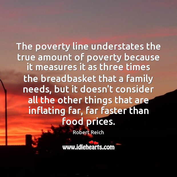 The poverty line understates the true amount of poverty because it measures Robert Reich Picture Quote