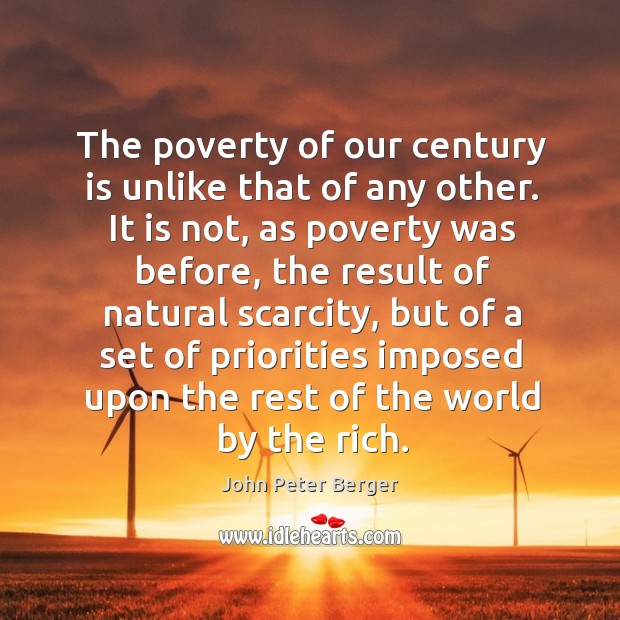 The poverty of our century is unlike that of any other. John Peter Berger Picture Quote