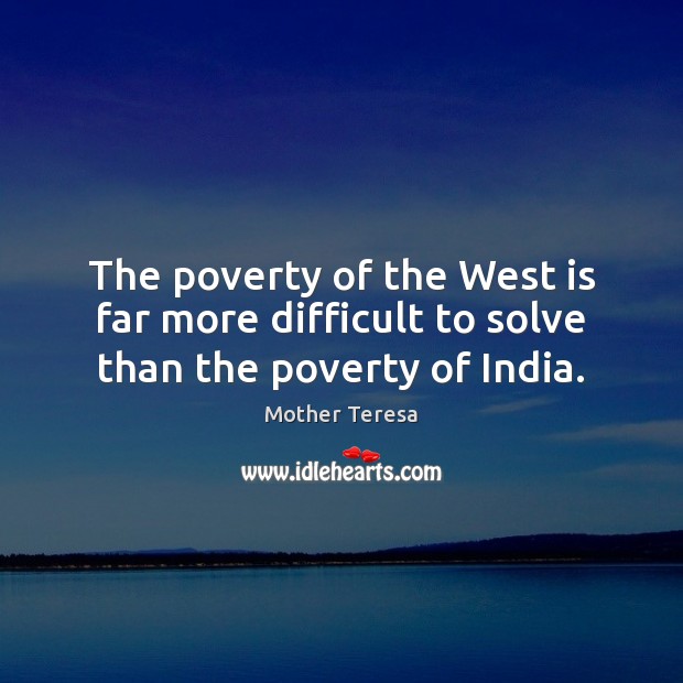 The poverty of the West is far more difficult to solve than the poverty of India. Image