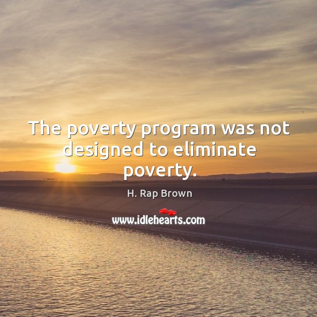 The poverty program was not designed to eliminate poverty. H. Rap Brown Picture Quote