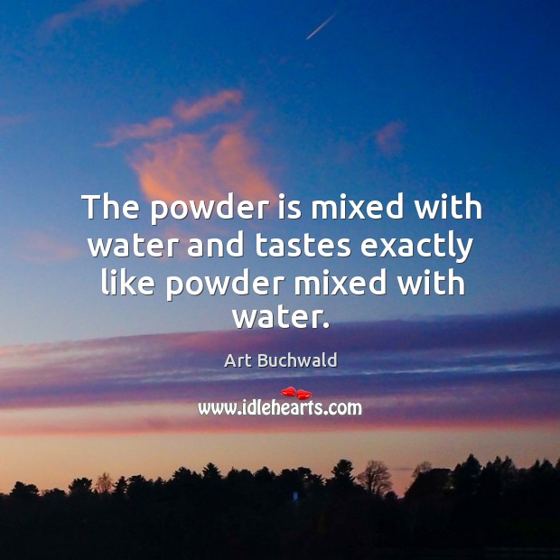 The powder is mixed with water and tastes exactly like powder mixed with water. Image
