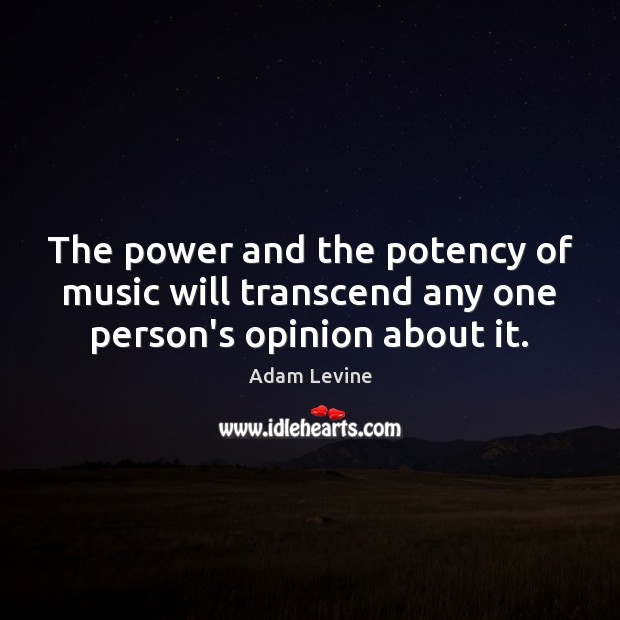 The power and the potency of music will transcend any one person’s opinion about it. Image