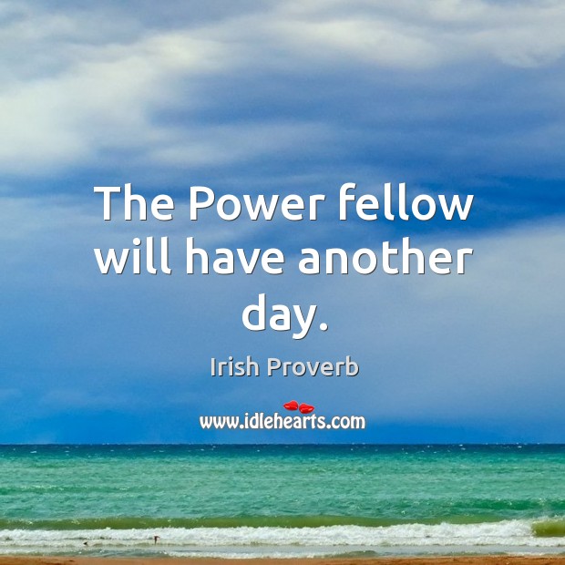 The power fellow will have another day. Irish Proverbs Image