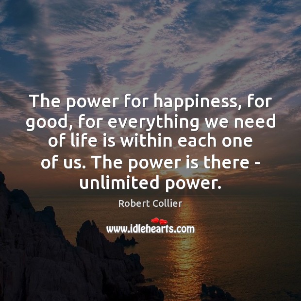 The power for happiness, for good, for everything we need of life Robert Collier Picture Quote