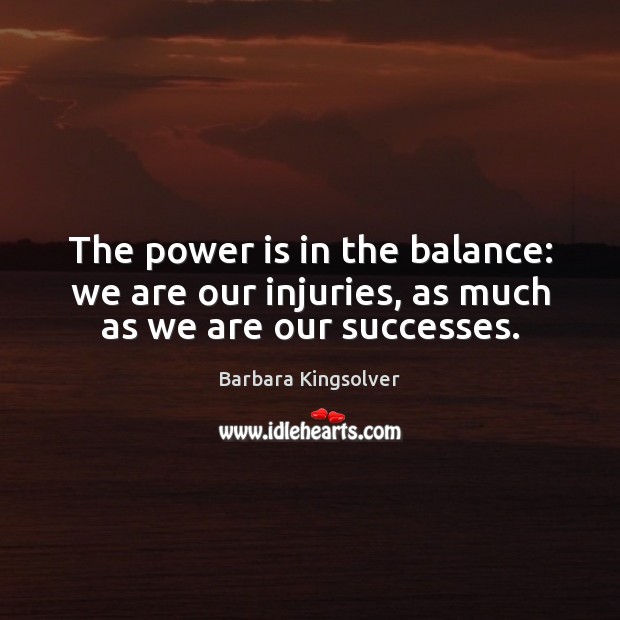 The power is in the balance: we are our injuries, as much as we are our successes. Power Quotes Image