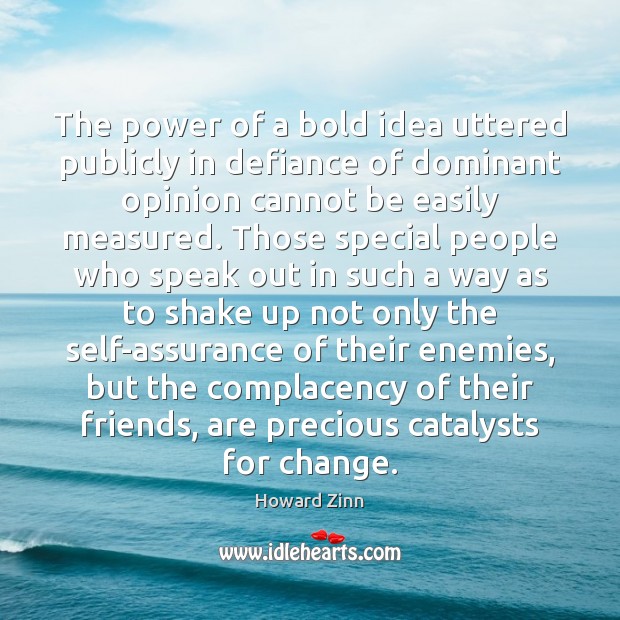 The power of a bold idea uttered publicly in defiance of dominant Howard Zinn Picture Quote