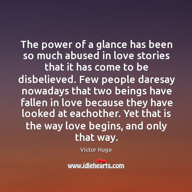 The power of a glance has been so much abused in love stories that it has come to be disbelieved. 