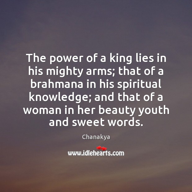 The power of a king lies in his mighty arms; that of Chanakya Picture Quote