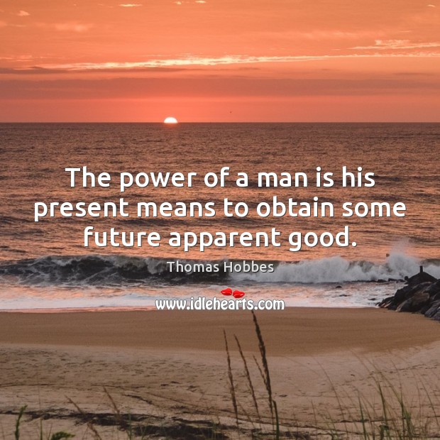 The power of a man is his present means to obtain some future apparent good. Thomas Hobbes Picture Quote
