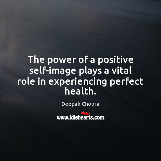 The power of a positive self-image plays a vital role in experiencing perfect health. Image