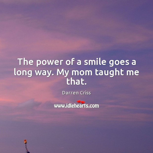 The power of a smile goes a long way. My mom taught me that. Darren Criss Picture Quote