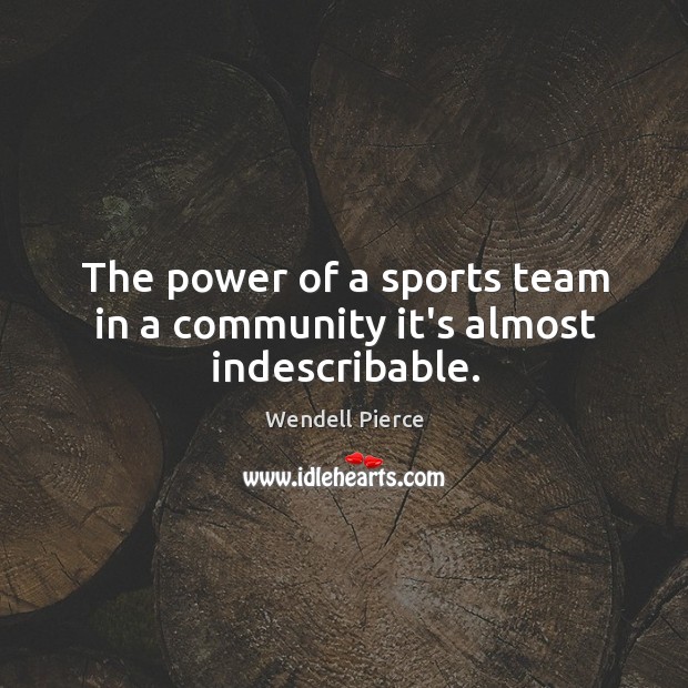 The power of a sports team in a community it’s almost indescribable. Wendell Pierce Picture Quote