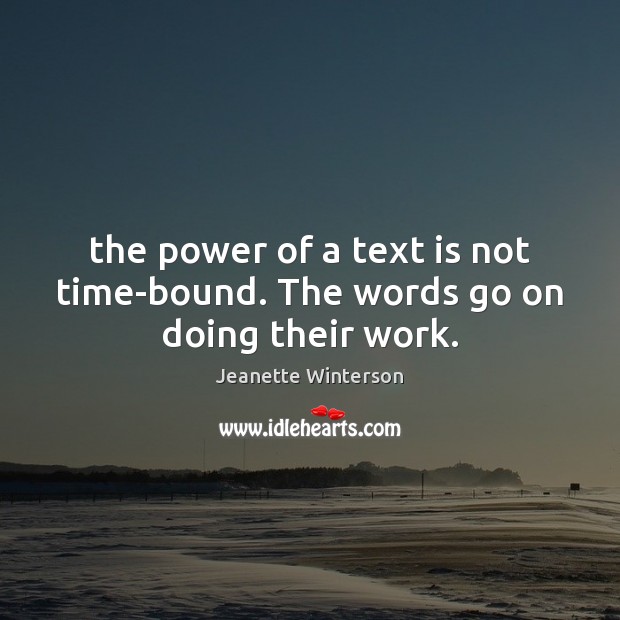 The power of a text is not time-bound. The words go on doing their work. Jeanette Winterson Picture Quote
