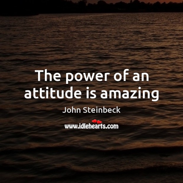 The power of an attitude is amazing John Steinbeck Picture Quote