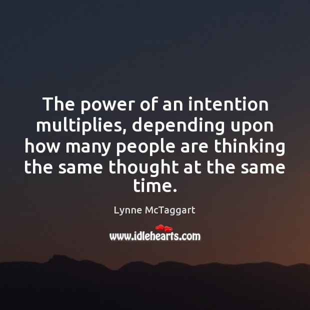The power of an intention multiplies, depending upon how many people are Lynne McTaggart Picture Quote