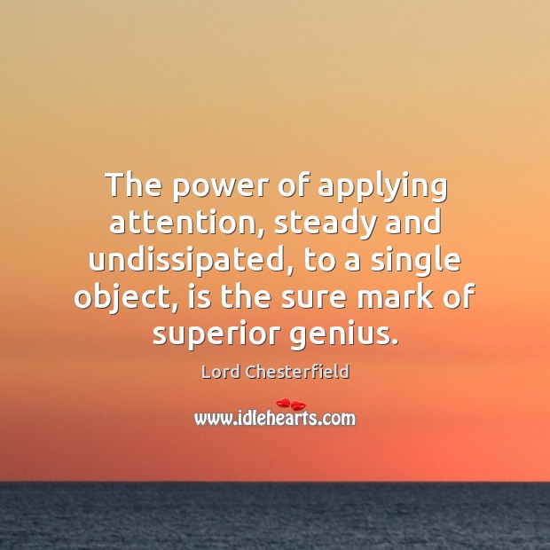 The power of applying attention, steady and undissipated, to a single object, Lord Chesterfield Picture Quote